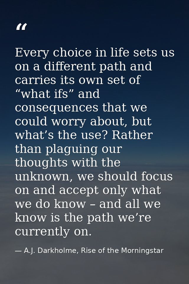 Every choice in life sets us on a different path and carries its own set of “what ifs” and consequences that we could wo — A.J. Darkholme, Rise of the Morningstar