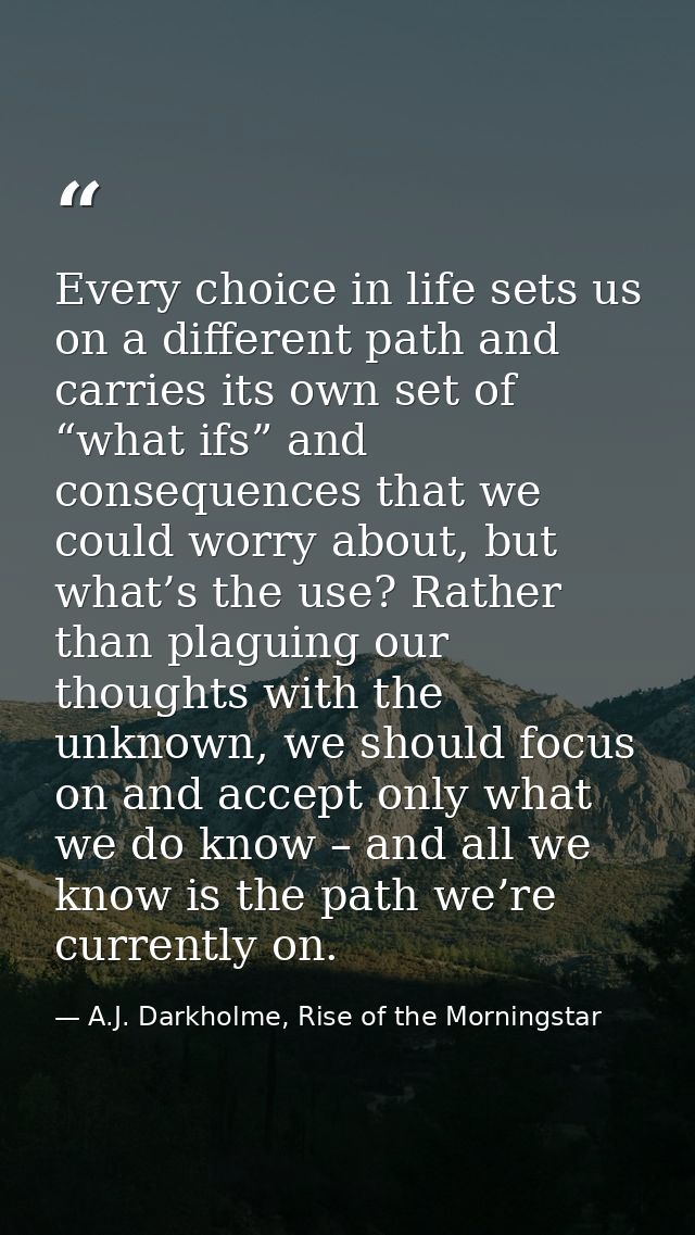 Every choice in life sets us on a different path and carries its own set of “what ifs” and consequences that we could wo — A.J. Darkholme, Rise of the Morningstar