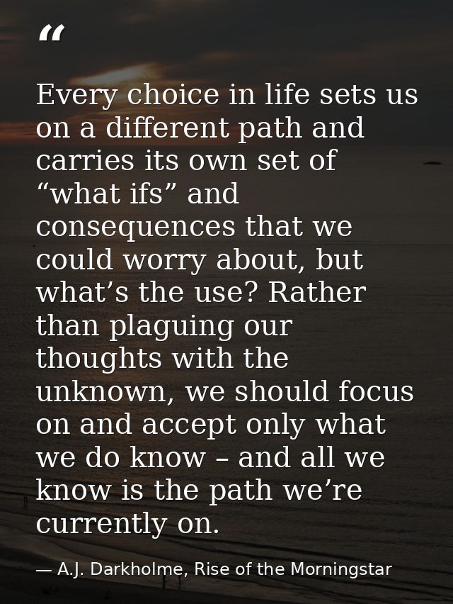 Every choice in life sets us on a different path and carries its own set of “what ifs” and consequences that we could wo — A.J. Darkholme, Rise of the Morningstar
