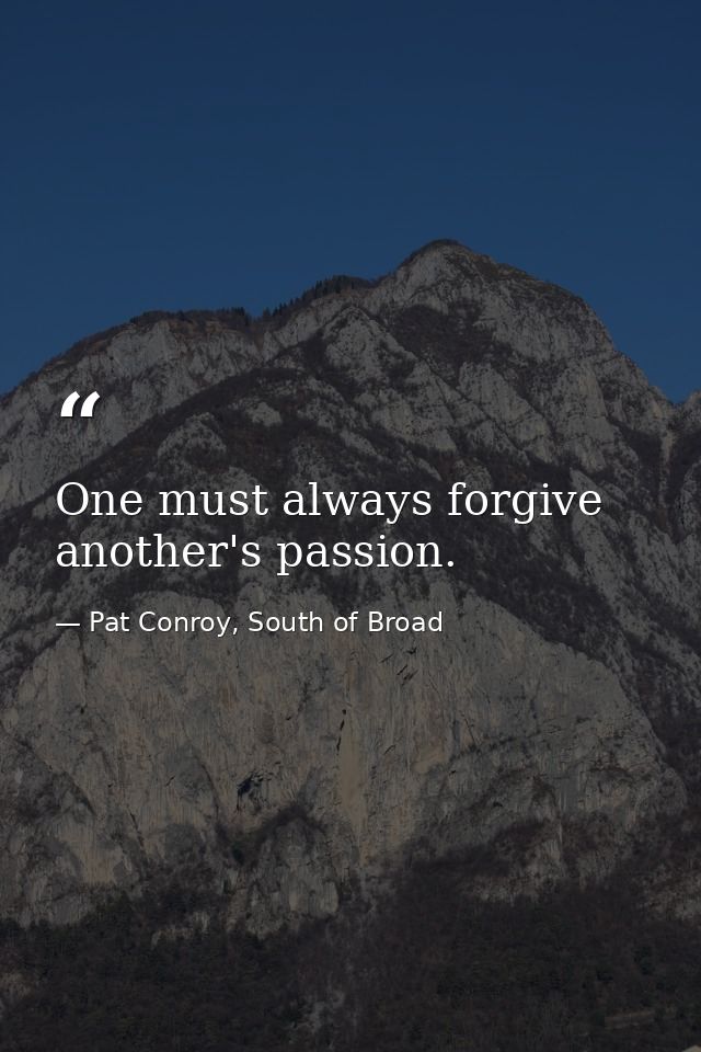 One must always forgive another's passion. — Pat Conroy, South of Broad