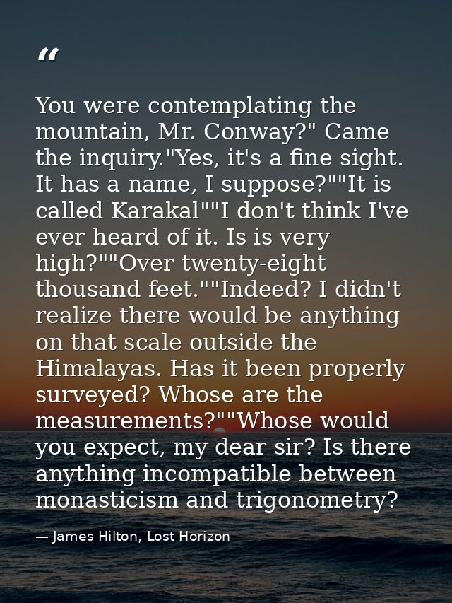 You were contemplating the mountain, Mr. Conway?" Came the inquiry."Yes, it's a fine sight. It has a name, I suppose?""I — James Hilton, Lost Horizon