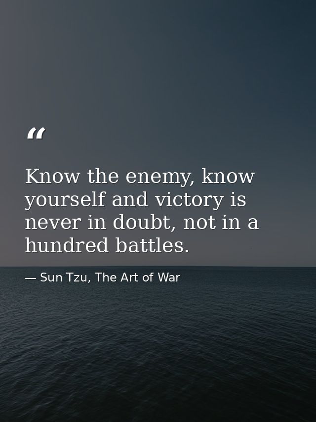 Know the enemy, know yourself and victory is never in doubt, not in a hundred battles. — Sun Tzu, The Art of War