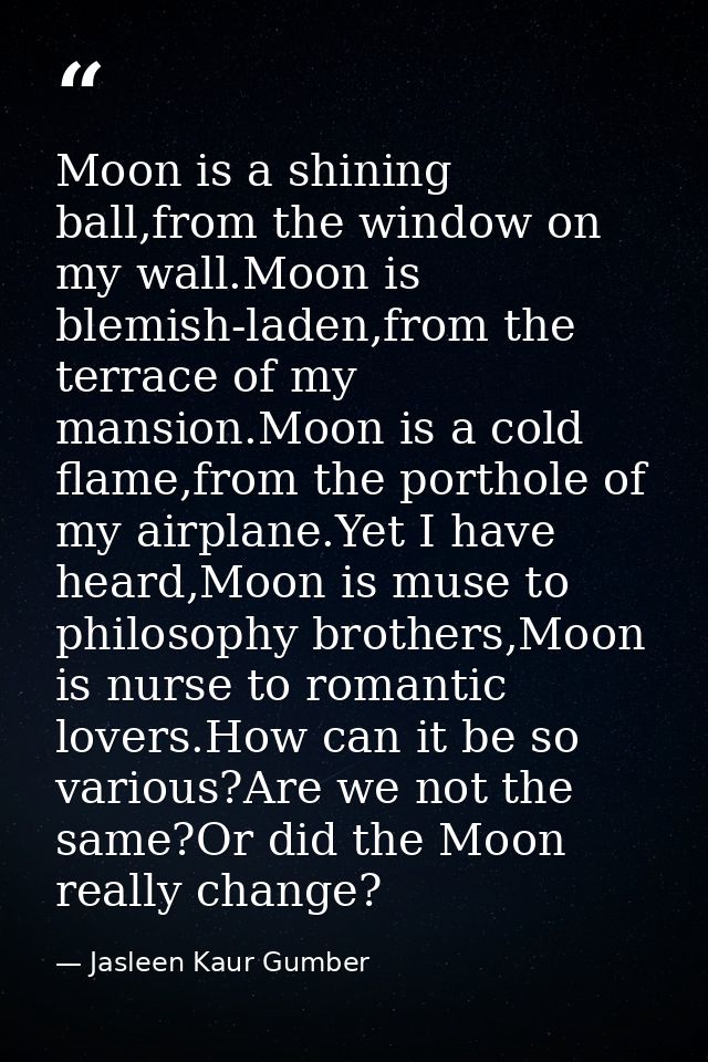 Moon is a shining ball,from the window on my wall.Moon is blemish-laden,from the terrace of my mansion.Moon is a cold fl — Jasleen Kaur Gumber