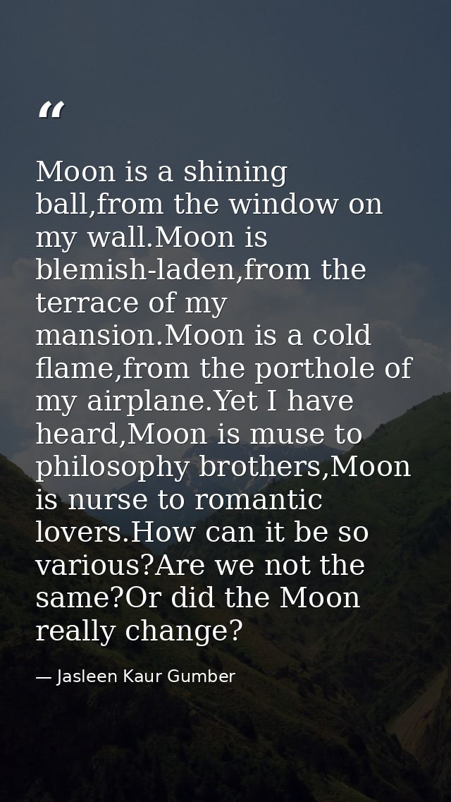Moon is a shining ball,from the window on my wall.Moon is blemish-laden,from the terrace of my mansion.Moon is a cold fl — Jasleen Kaur Gumber
