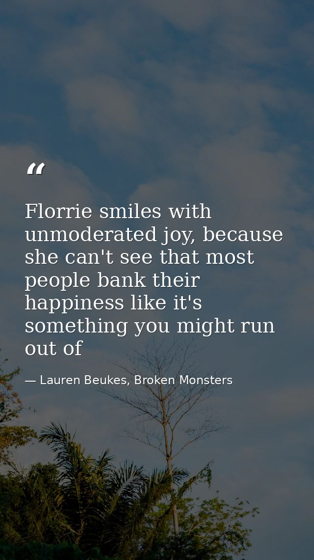 Florrie smiles with unmoderated joy, because she can't see that most people bank their happiness like it's something you — Lauren Beukes, Broken Monsters
