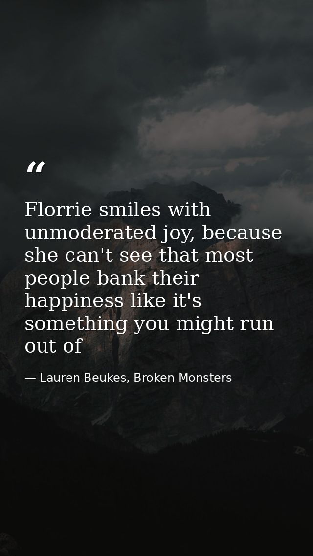 Florrie smiles with unmoderated joy, because she can't see that most people bank their happiness like it's something you — Lauren Beukes, Broken Monsters
