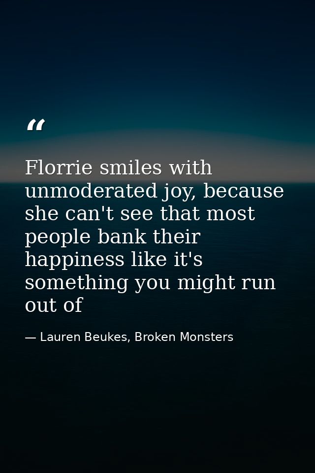 Florrie smiles with unmoderated joy, because she can't see that most people bank their happiness like it's something you — Lauren Beukes, Broken Monsters