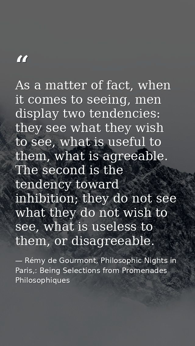 As a matter of fact, when it comes to seeing, men display two tendencies: they see what they wish to see, what is useful — Rémy de Gourmont, Philosophic Nights in Paris,: Being Selections from Promenades Philosophiques