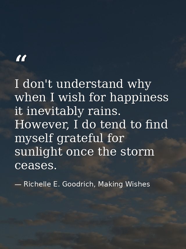I don't understand why when I wish for happiness it inevitably rains. However, I do tend to find myself grateful for sun — Richelle E. Goodrich, Making Wishes