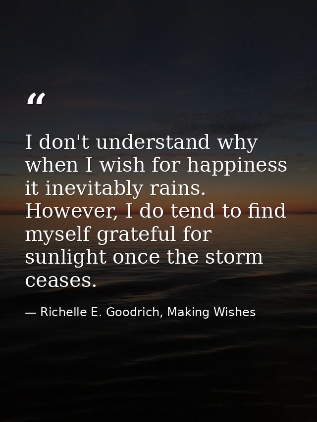 I don't understand why when I wish for happiness it inevitably rains. However, I do tend to find myself grateful for sun — Richelle E. Goodrich, Making Wishes