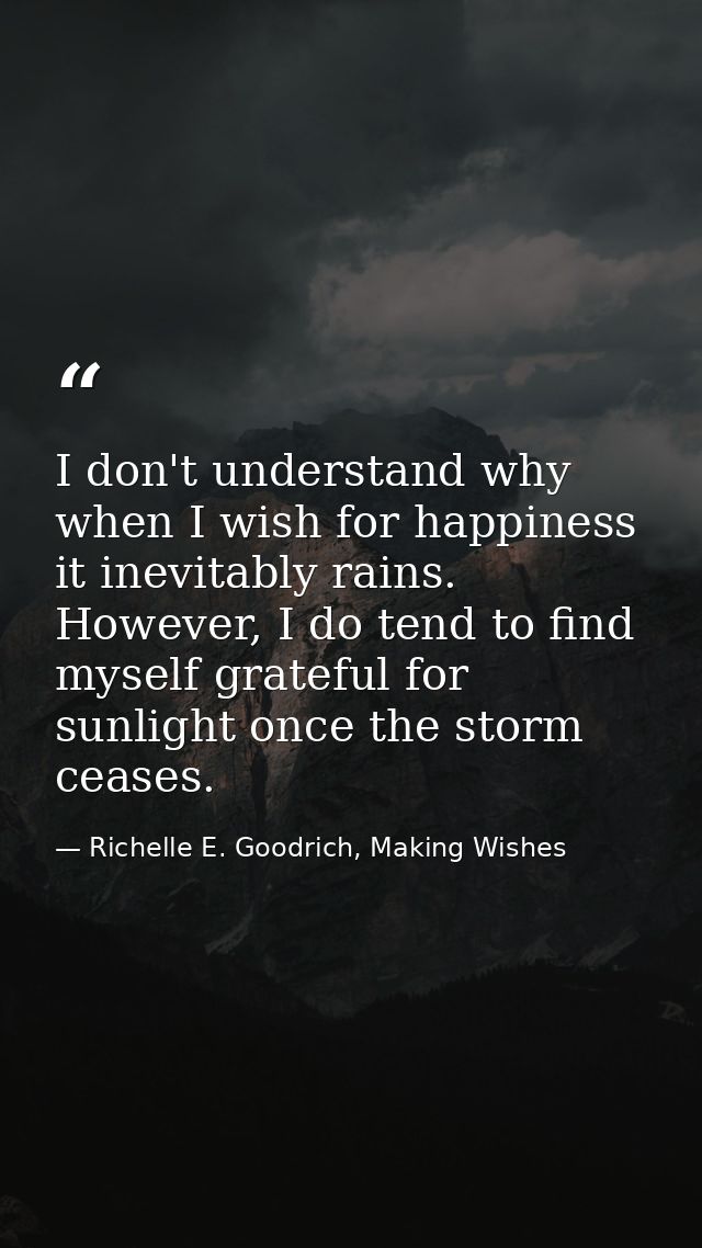 I don't understand why when I wish for happiness it inevitably rains. However, I do tend to find myself grateful for sun — Richelle E. Goodrich, Making Wishes