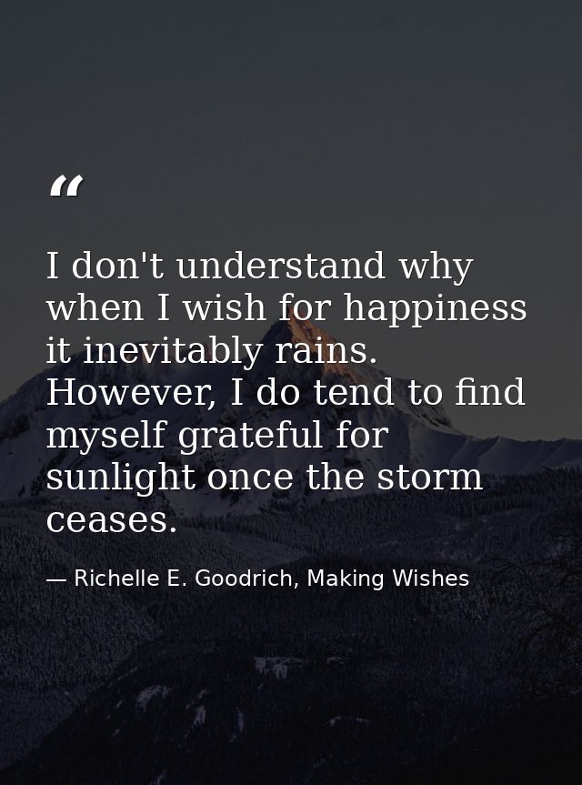 I don't understand why when I wish for happiness it inevitably rains. However, I do tend to find myself grateful for sun — Richelle E. Goodrich, Making Wishes