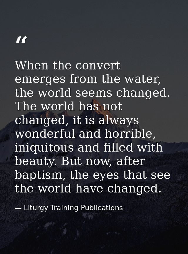 When the convert emerges from the water, the world seems changed. The world has not changed, it is always wonderful and  — Liturgy Training Publications