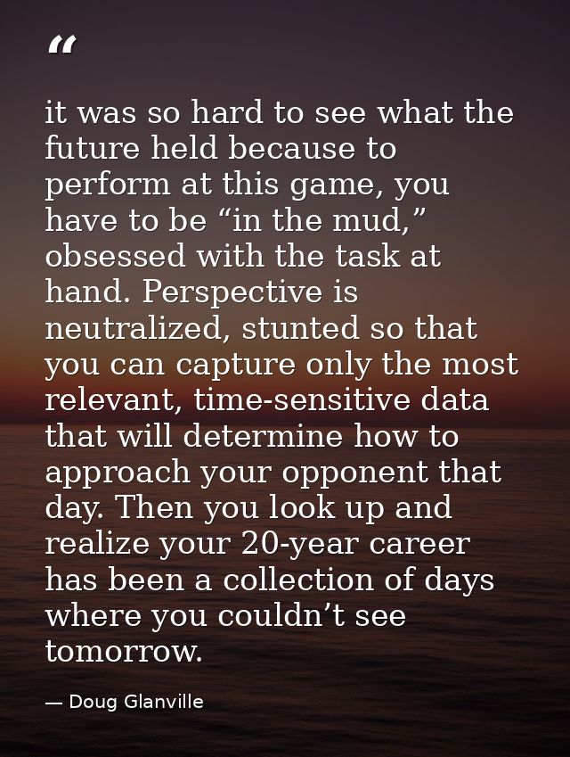 it was so hard to see what the future held because to perform at this game, you have to be “in the mud,” obsessed with t — Doug Glanville
