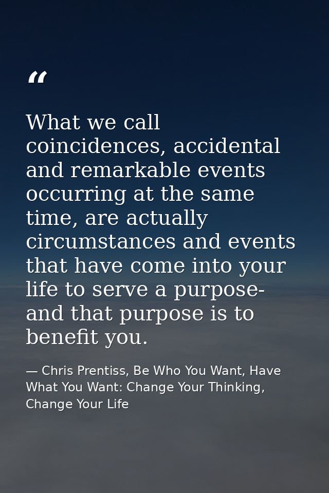 What we call coincidences, accidental and remarkable events occurring at the same time, are actually circumstances and e — Chris Prentiss, Be Who You Want, Have What You Want: Change Your Thinking, Change Your Life