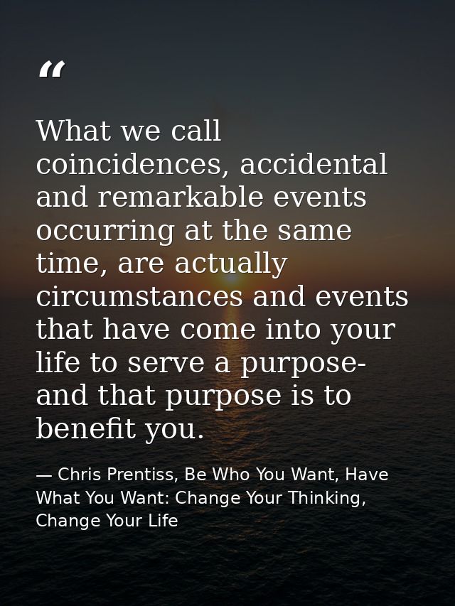 What we call coincidences, accidental and remarkable events occurring at the same time, are actually circumstances and e — Chris Prentiss, Be Who You Want, Have What You Want: Change Your Thinking, Change Your Life