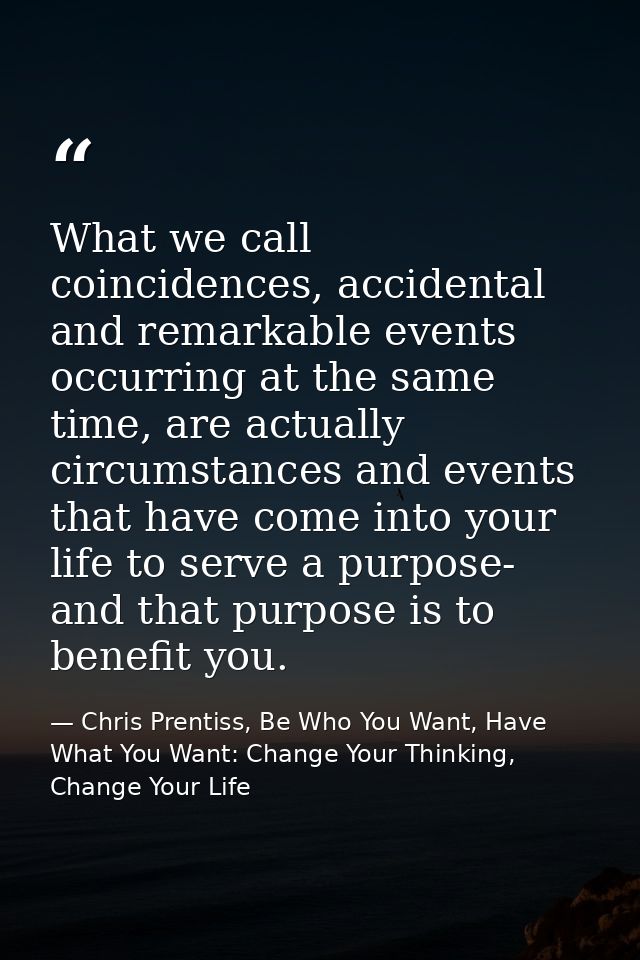 What we call coincidences, accidental and remarkable events occurring at the same time, are actually circumstances and e — Chris Prentiss, Be Who You Want, Have What You Want: Change Your Thinking, Change Your Life