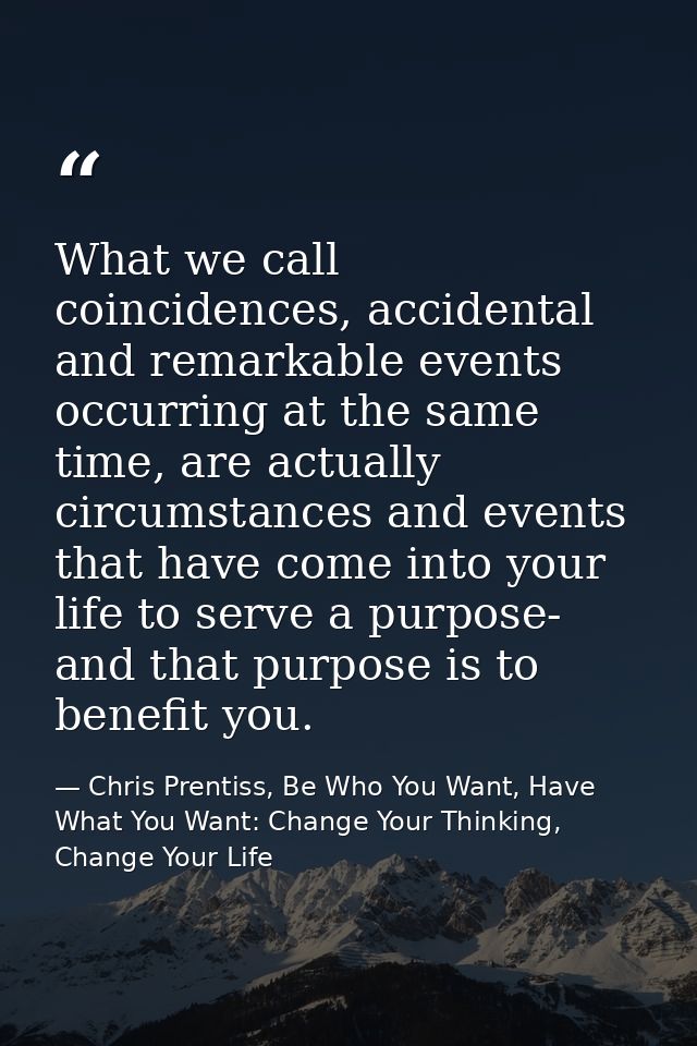 What we call coincidences, accidental and remarkable events occurring at the same time, are actually circumstances and e — Chris Prentiss, Be Who You Want, Have What You Want: Change Your Thinking, Change Your Life