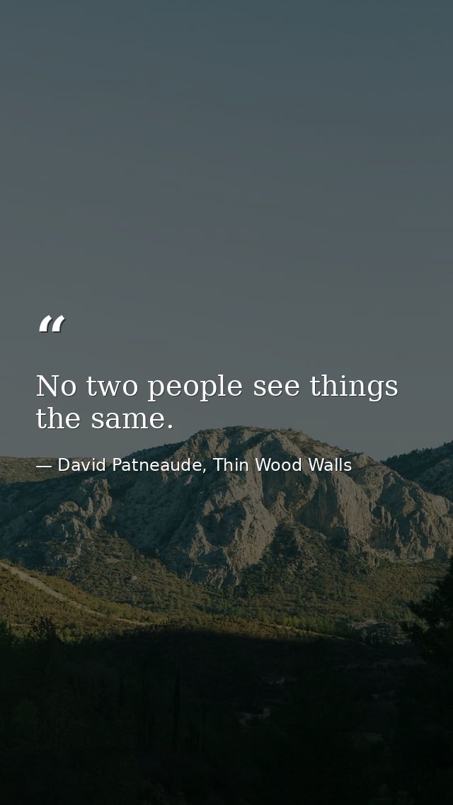 No two people see things the same. — David Patneaude, Thin Wood Walls