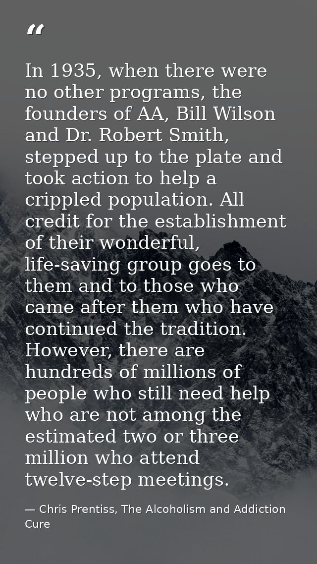 In 1935, when there were no other programs, the founders of AA, Bill Wilson and Dr. Robert Smith, stepped up to the plat — Chris Prentiss, The Alcoholism and Addiction Cure