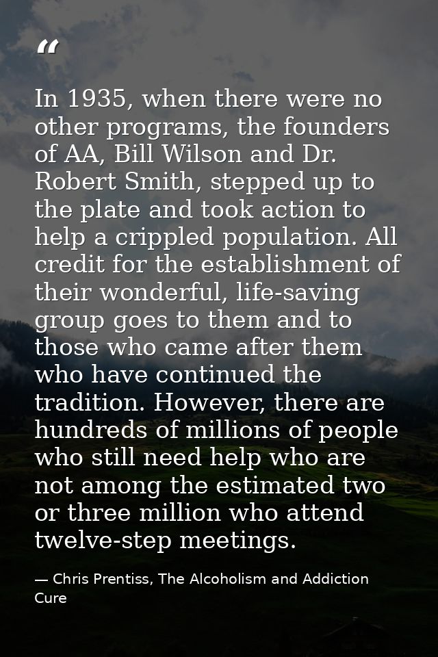 In 1935, when there were no other programs, the founders of AA, Bill Wilson and Dr. Robert Smith, stepped up to the plat — Chris Prentiss, The Alcoholism and Addiction Cure