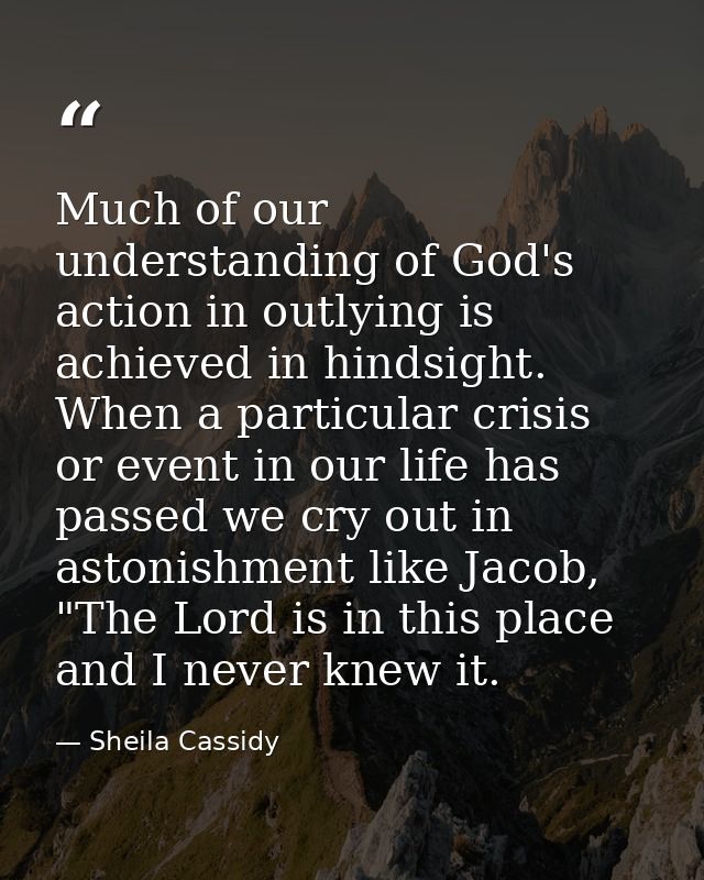 Much of our understanding of God's action in outlying is achieved in hindsight. When a particular crisis or event in our — Sheila Cassidy