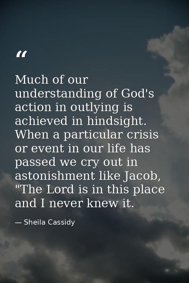 Much of our understanding of God's action in outlying is achieved in hindsight. When a particular crisis or event in our — Sheila Cassidy