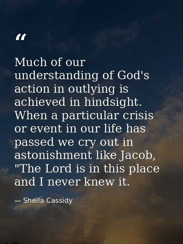 Much of our understanding of God's action in outlying is achieved in hindsight. When a particular crisis or event in our — Sheila Cassidy