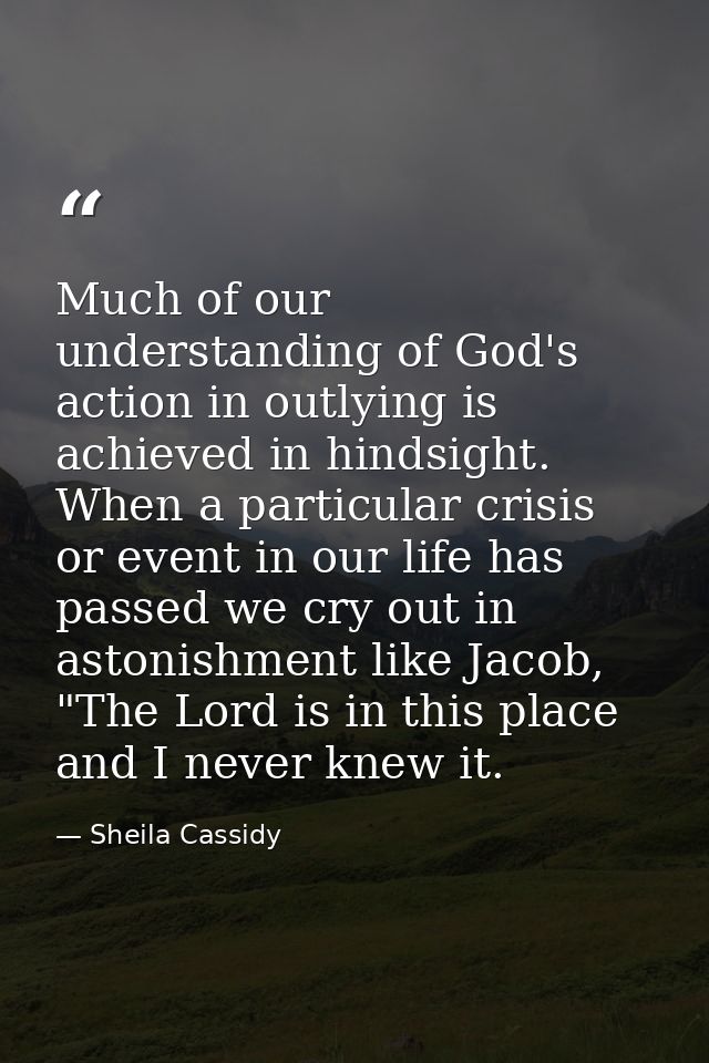 Much of our understanding of God's action in outlying is achieved in hindsight. When a particular crisis or event in our — Sheila Cassidy