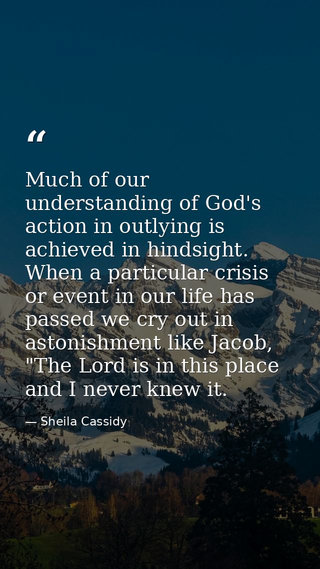 Much of our understanding of God's action in outlying is achieved in hindsight. When a particular crisis or event in our — Sheila Cassidy