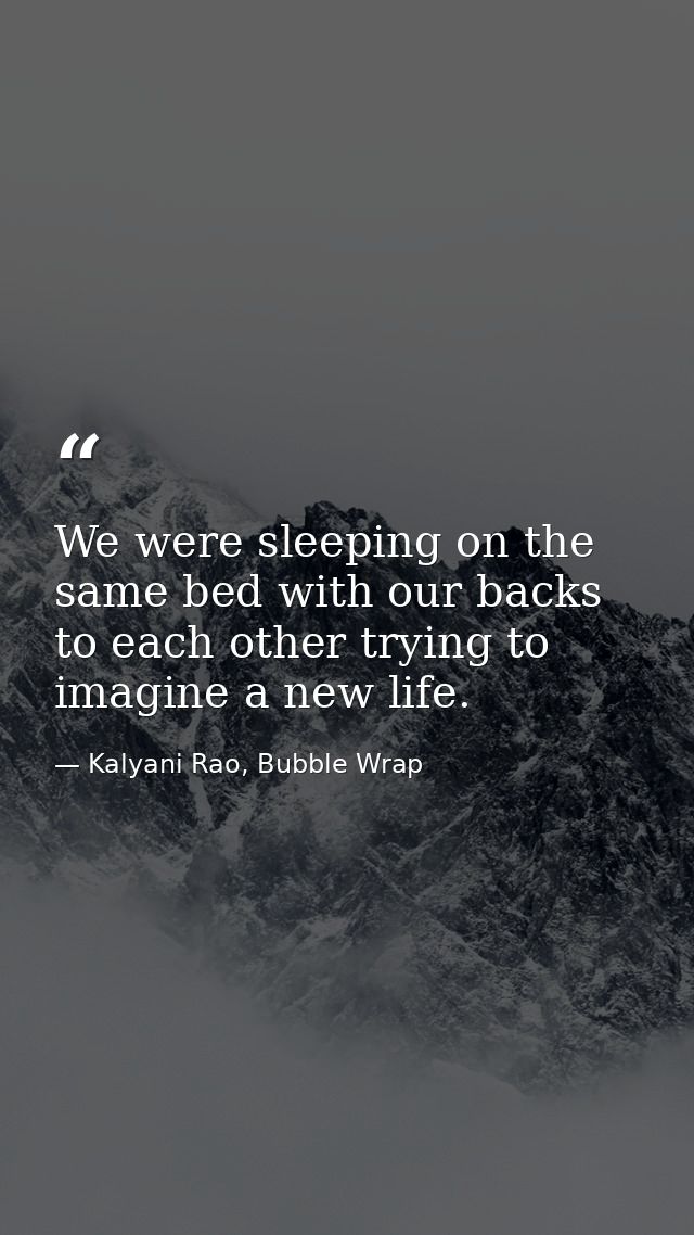 We were sleeping on the same bed with our backs to each other trying to imagine a new life. — Kalyani Rao, Bubble Wrap