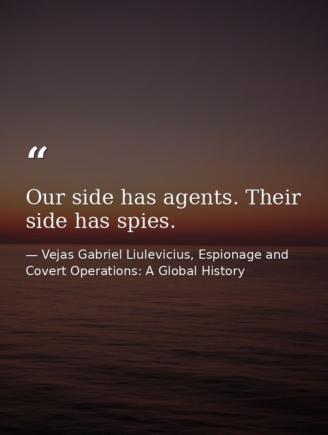 Our side has agents. Their side has spies. — Vejas Gabriel Liulevicius, Espionage and Covert Operations: A Global History
