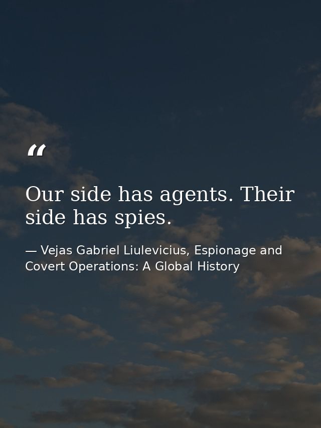 Our side has agents. Their side has spies. — Vejas Gabriel Liulevicius, Espionage and Covert Operations: A Global History