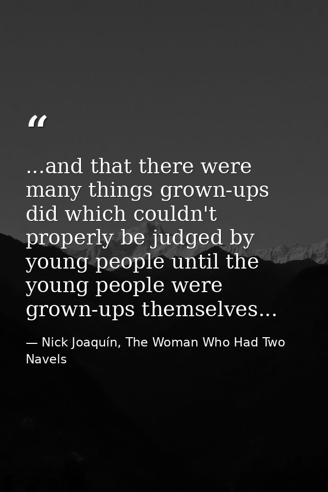 ...and that there were many things grown-ups did which couldn't properly be judged by young people until the young peopl — Nick Joaquín, The Woman Who Had Two Navels