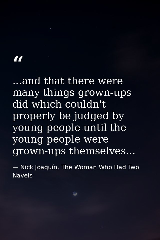 ...and that there were many things grown-ups did which couldn't properly be judged by young people until the young peopl — Nick Joaquín, The Woman Who Had Two Navels