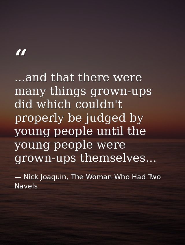 ...and that there were many things grown-ups did which couldn't properly be judged by young people until the young peopl — Nick Joaquín, The Woman Who Had Two Navels