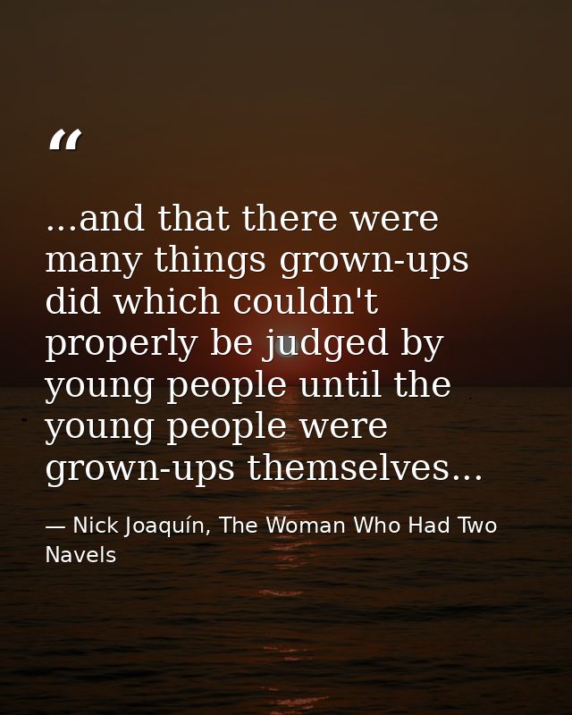 ...and that there were many things grown-ups did which couldn't properly be judged by young people until the young peopl — Nick Joaquín, The Woman Who Had Two Navels