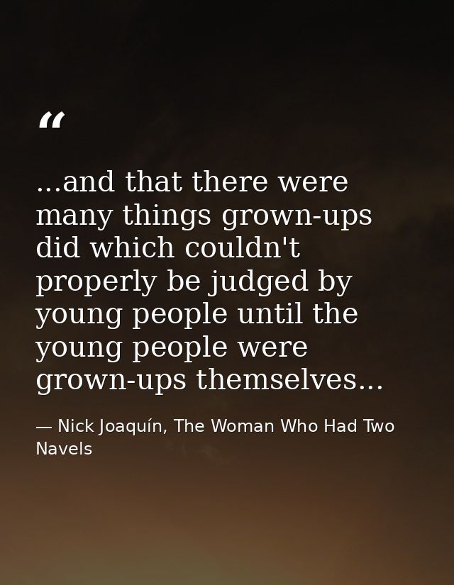 ...and that there were many things grown-ups did which couldn't properly be judged by young people until the young peopl — Nick Joaquín, The Woman Who Had Two Navels