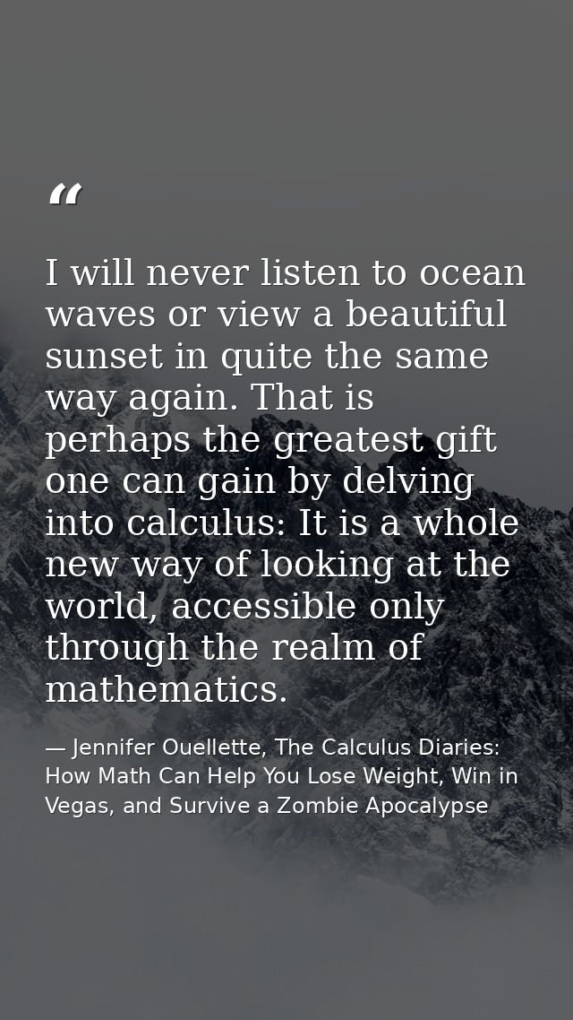 I will never listen to ocean waves or view a beautiful sunset in quite the same way again. That is perhaps the greatest  — Jennifer Ouellette, The Calculus Diaries: How Math Can Help You Lose Weight, Win in Vegas, and Survive a Zombie Apocalypse