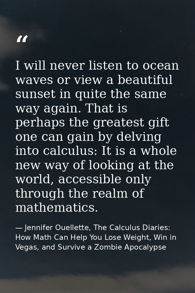 I will never listen to ocean waves or view a beautiful sunset in quite the same way again. That is perhaps the greatest  — Jennifer Ouellette, The Calculus Diaries: How Math Can Help You Lose Weight, Win in Vegas, and Survive a Zombie Apocalypse