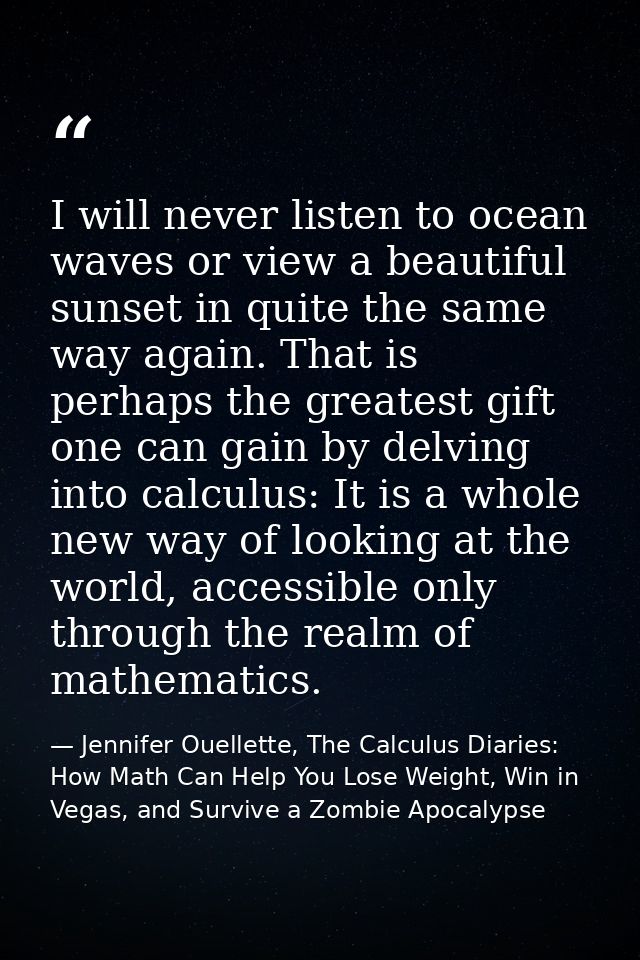 I will never listen to ocean waves or view a beautiful sunset in quite the same way again. That is perhaps the greatest  — Jennifer Ouellette, The Calculus Diaries: How Math Can Help You Lose Weight, Win in Vegas, and Survive a Zombie Apocalypse