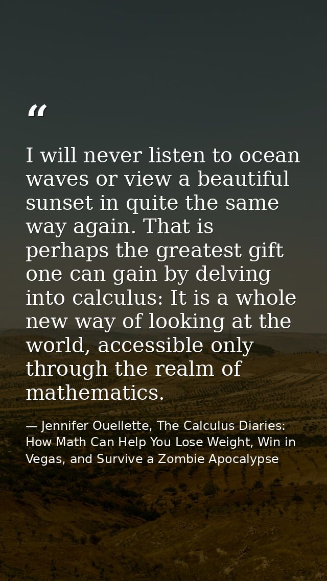 I will never listen to ocean waves or view a beautiful sunset in quite the same way again. That is perhaps the greatest  — Jennifer Ouellette, The Calculus Diaries: How Math Can Help You Lose Weight, Win in Vegas, and Survive a Zombie Apocalypse
