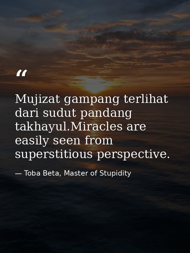 Mujizat gampang terlihat dari sudut pandang takhayul.Miracles are easily seen from superstitious perspective. — Toba Beta, Master of Stupidity