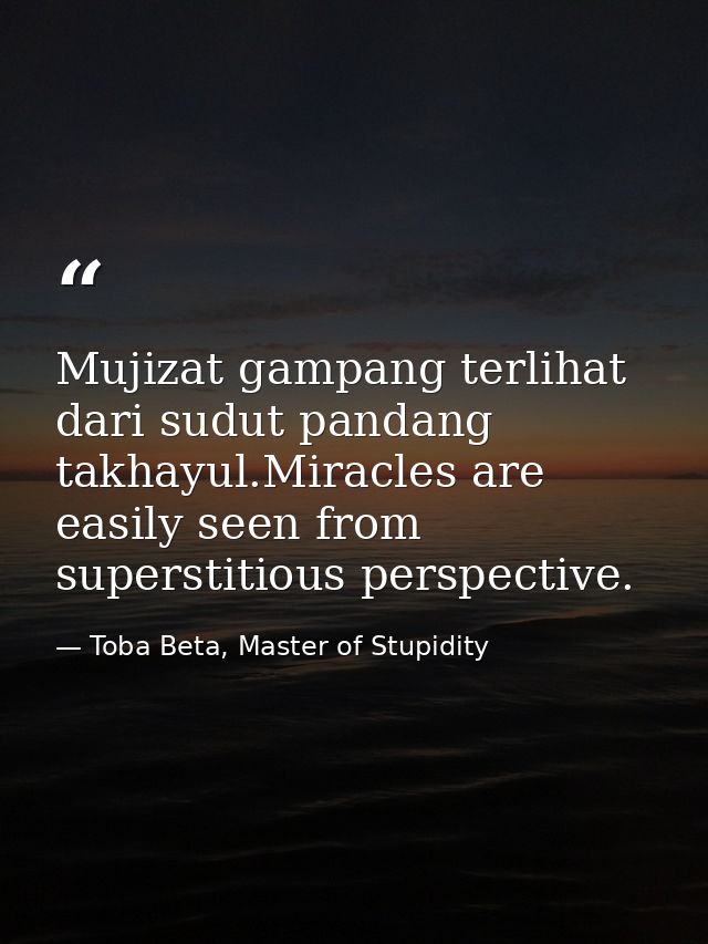 Mujizat gampang terlihat dari sudut pandang takhayul.Miracles are easily seen from superstitious perspective. — Toba Beta, Master of Stupidity