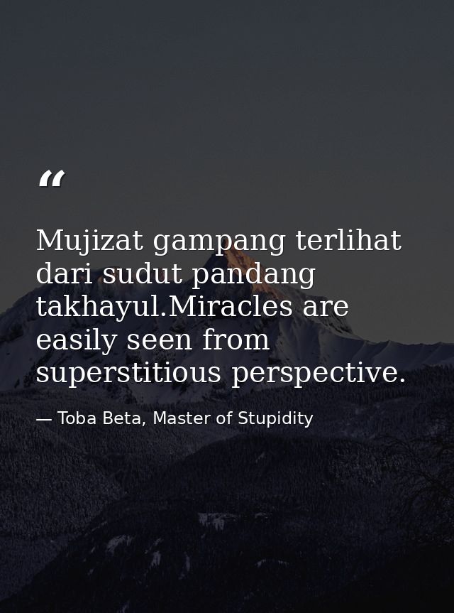 Mujizat gampang terlihat dari sudut pandang takhayul.Miracles are easily seen from superstitious perspective. — Toba Beta, Master of Stupidity