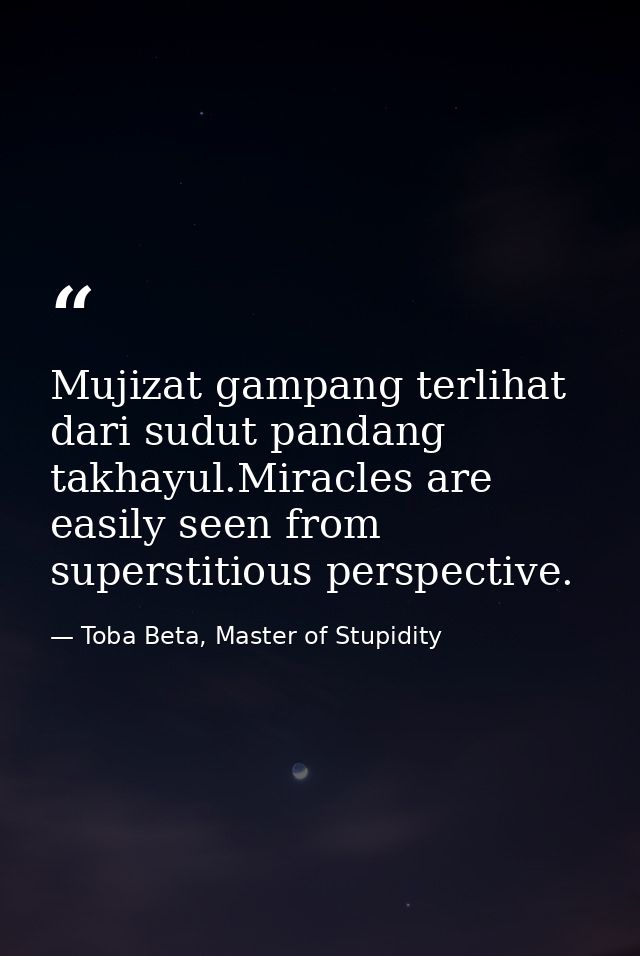 Mujizat gampang terlihat dari sudut pandang takhayul.Miracles are easily seen from superstitious perspective. — Toba Beta, Master of Stupidity