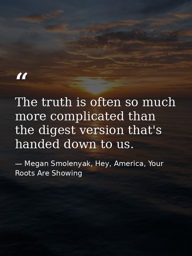 The truth is often so much more complicated than the digest version that's handed down to us. — Megan Smolenyak, Hey, America, Your Roots Are Showing