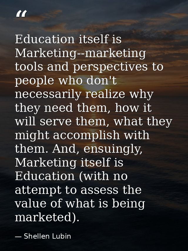 Education itself is Marketing--marketing tools and perspectives to people who don't necessarily realize why they need th — Shellen Lubin