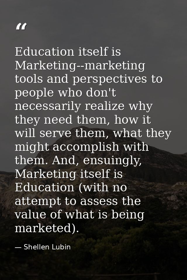 Education itself is Marketing--marketing tools and perspectives to people who don't necessarily realize why they need th — Shellen Lubin
