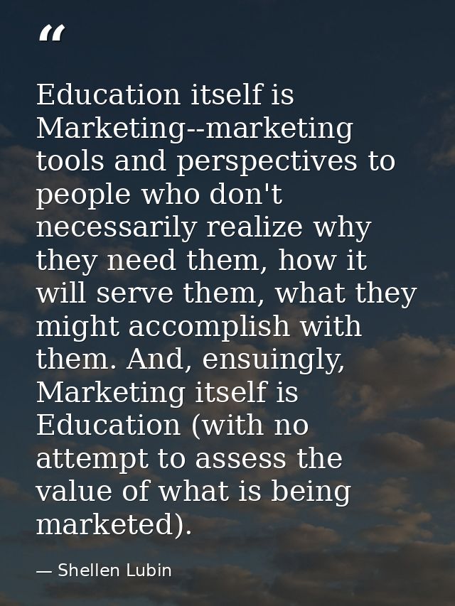 Education itself is Marketing--marketing tools and perspectives to people who don't necessarily realize why they need th — Shellen Lubin
